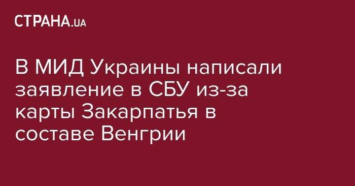 В МИД Украины написали заявление в СБУ из-за карты Закарпатья в составе Венгрии - strana.ua - Украина - Венгрия