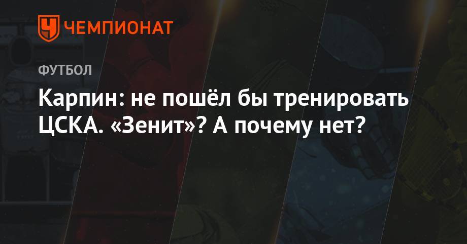 Валерий Карпин - Карпин: не пошёл бы тренировать ЦСКА. «Зенит»? А почему нет? - championat.com - Москва - Россия
