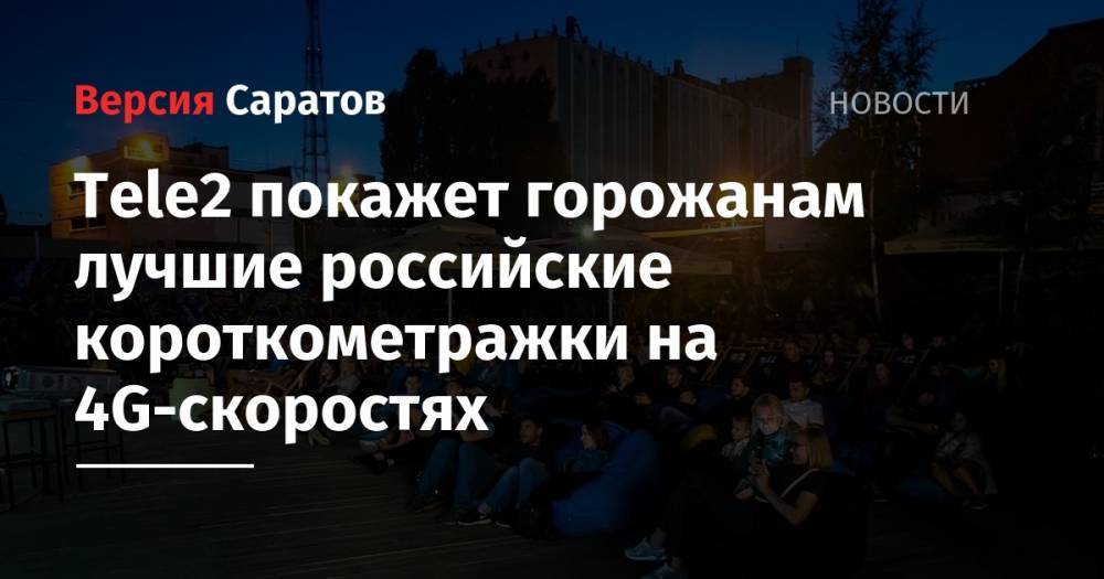 Tele2 - Tele2 покажет горожанам лучшие российские короткометражки на 4G-скоростях - nversia.ru - Смоленск - Екатеринбург - Воронеж - Новосибирск - Тула - Нижний Новгород - Тюмень - Пермь - Мурманск - Красноярск - Ульяновск - Улан-Удэ - Калининград - Казань - Ростов-На-Дону - Волгоград - Иркутск - Архангельск - Сыктывкар - Владивосток - Белгород - Ижевск - Череповец - Калуга - Липецк