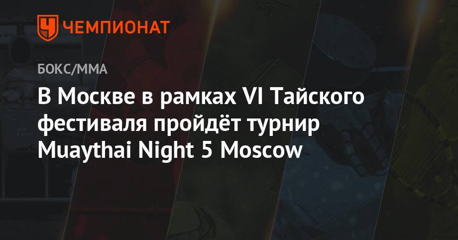 Магомед Магомедов - Григорий Дрозд - В Москве в рамках VI Тайского фестиваля пройдёт турнир Muaythai Night 5 Moscow - championat.com - Москва - Россия - Украина - Санкт-Петербург - Белоруссия - Москва - Таиланд