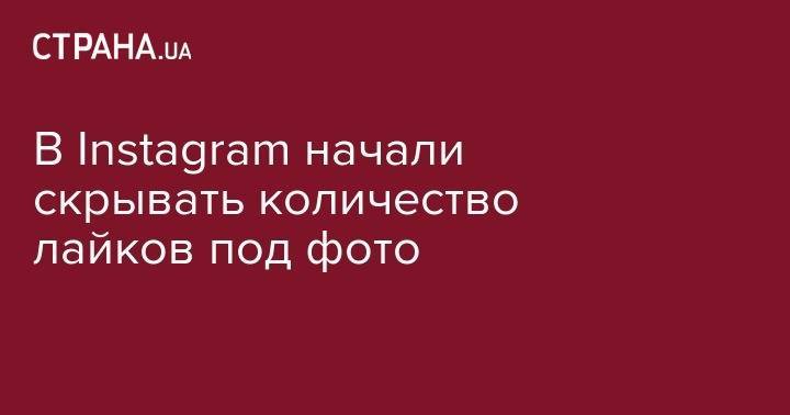 В Instagram начали скрывать количество лайков под фото - strana.ua - Италия - Австралия - Япония - Бразилия - Канада - Новая Зеландия - Ирландия