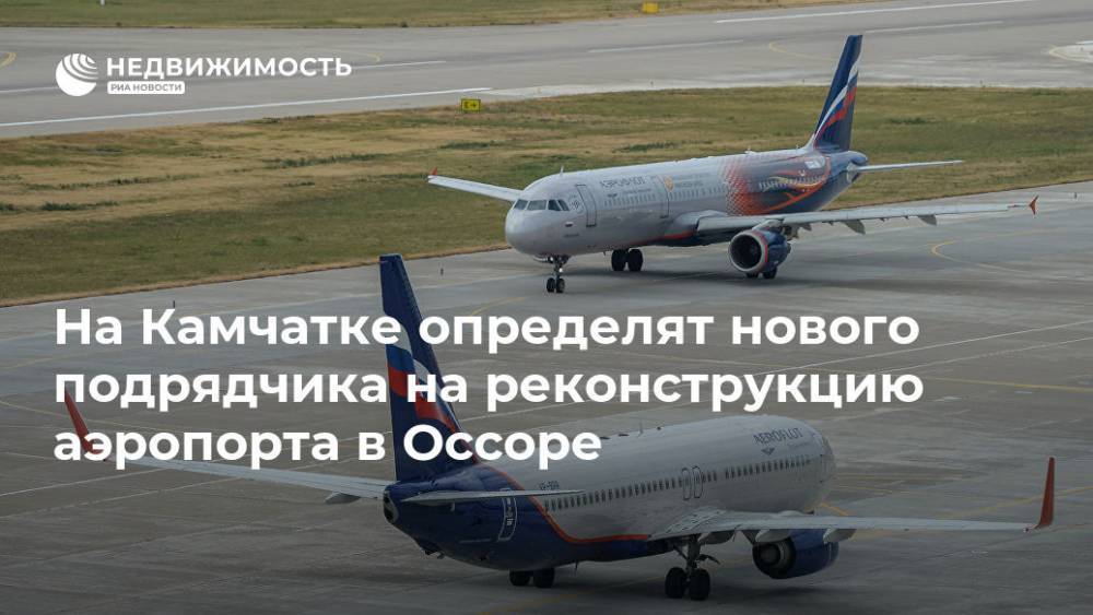 Александр Нерадько - На Камчатке определят нового подрядчика на реконструкцию аэропорта в Оссоре - realty.ria.ru - Москва - Россия - Камчатский край - Петропавловск-Камчатский - Реконструкция