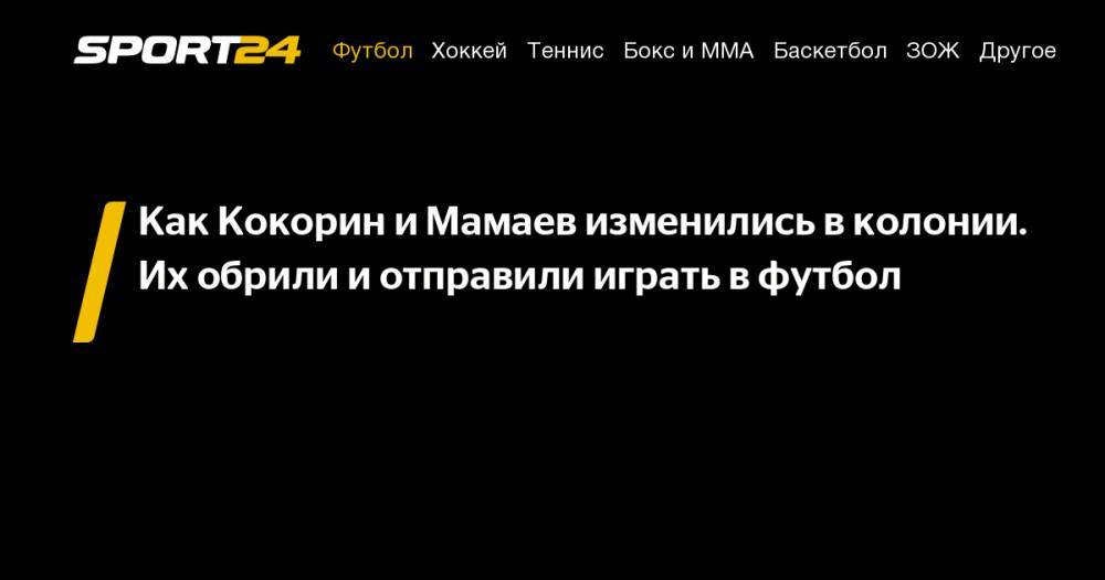 Павел Мамаев - Александр Кокорин - Как Кокорин и&nbsp;Мамаев изменились в&nbsp;колонии. Их&nbsp;обрили и&nbsp;отправили играть в&nbsp;футбол - sport24.ru - Москва - Россия - Краснодар - Белгородская обл.