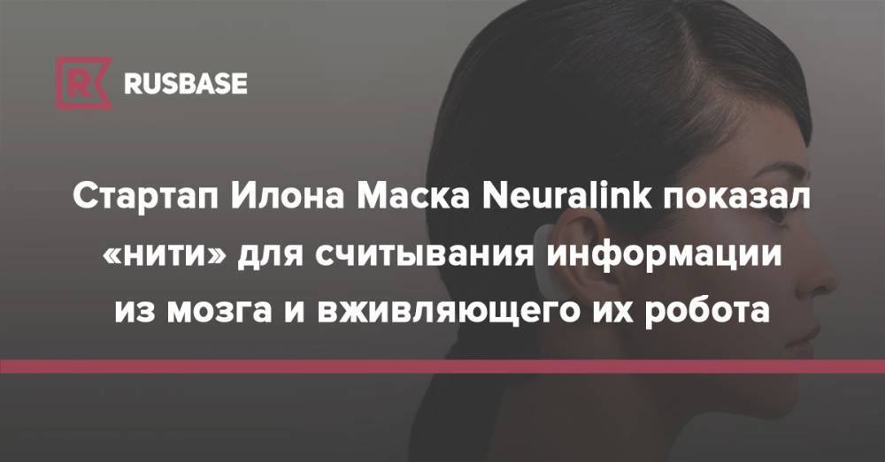 Илон Маск - Стартап Илона Маска Neuralink показал «нити» для считывания информации из мозга и вживляющего их робота - rb.ru - New York
