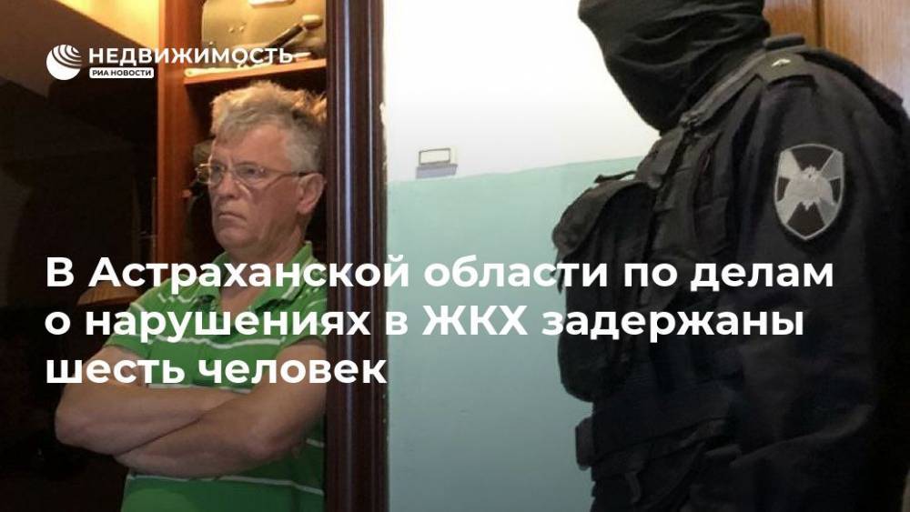 В Астраханской области по делам о нарушениях в ЖКХ задержаны шесть человек - realty.ria.ru - Москва - Россия - Астраханская обл.