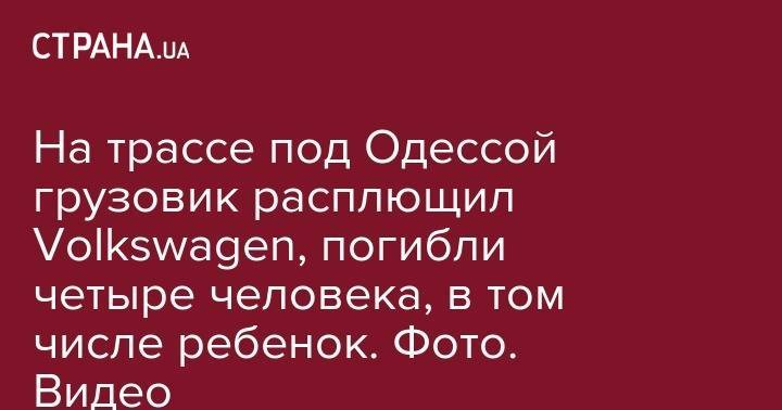 На трассе под Одессой грузовик расплющил Volkswagen, погибли четыре человека, в том числе ребенок. Фото. Видео - strana.ua - Одесса - Одесская обл. - Белгород