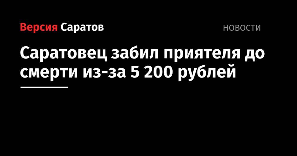 Саратовец забил приятеля до смерти из-за 5200 рублей - nversia.ru - Саратовская обл. - Саратов