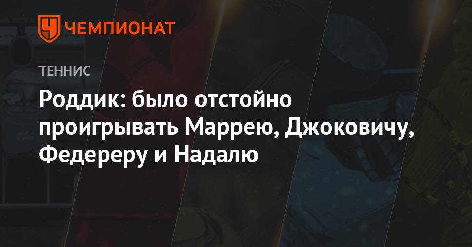 Роджер Федерер - Джокович Новак - Рафаэль Надаль - Энди Маррей - Энди Роддик - Роддик: было отстойно проигрывать Маррею, Джоковичу, Федереру и Надалю - championat.com