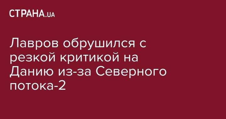 Сергей Лавров - Лавров обрушился с резкой критикой на Данию из-за Северного потока-2 - strana.ua - Россия - США - Вашингтон - Германия - Дания