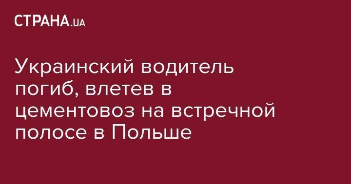 Украинский водитель погиб, влетев в цементовоз на встречной полосе в Польше - strana.ua - Украина - Киев - Николаев - Польша - Варшава