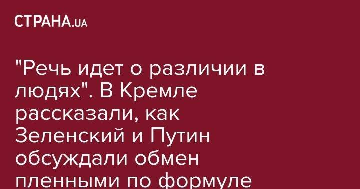 Владимир Зеленский - Владимир Путин - Дмитрий Песков - Олег Сенцов - "Речь идет о различии в людях". В Кремле рассказали, как Зеленский и Путин обсуждали обмен пленными по формуле "всех на всех" - strana.ua - Москва - Россия - Украина - Киев - ДНР
