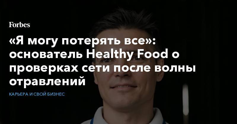 Дмитрий Пронин - «Я могу потерять все»: основатель Healthy Food о проверках сети после волны отравлений - forbes.ru - Москва