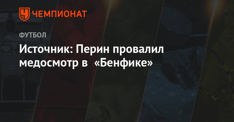 Источник: Перин провалил медосмотр в «Бенфике» - championat.com - Италия - Португалия