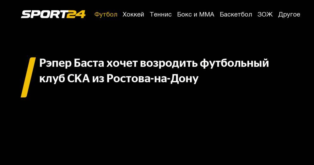 Игорь Акинфеев - Василий Вакуленко - Рэпер Баста хочет возродить футбольный клуб СКА из&nbsp;Ростова-на-Дону - sport24.ru - Россия - Ростов-На-Дону