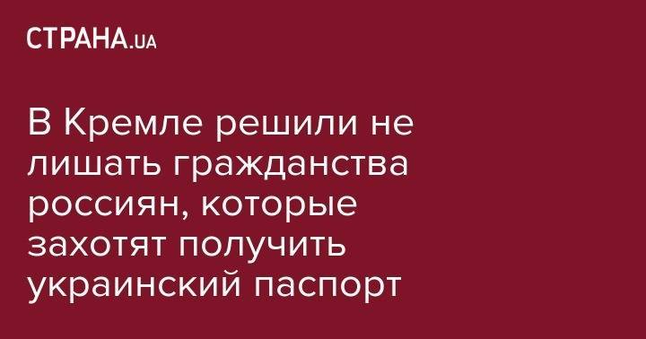 Дмитрий Песков - В Кремле решили не лишать гражданства россиян, которые захотят получить украинский паспорт - strana.ua - Россия - ДНР - ЛНР - Донбасс