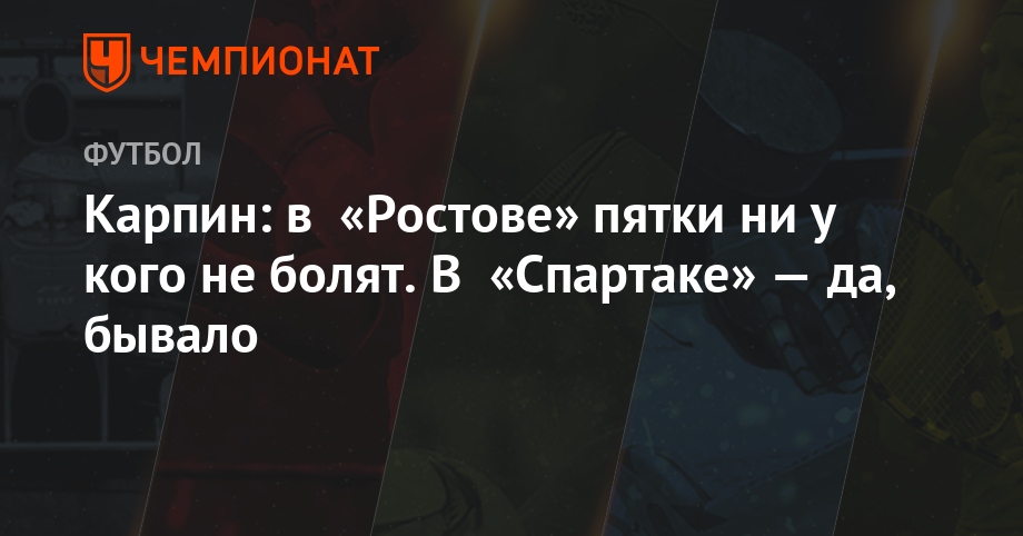 Валерий Карпин - Карпин: в «Ростове» пятки ни у кого не болят. В «Спартаке» — да, бывало - championat.com - Москва - Россия