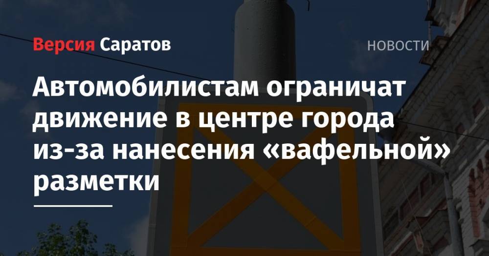 Автомобилистам ограничат движение в центре города из-за нанесения «вафельной» разметки - nversia.ru - Россия - Саратов