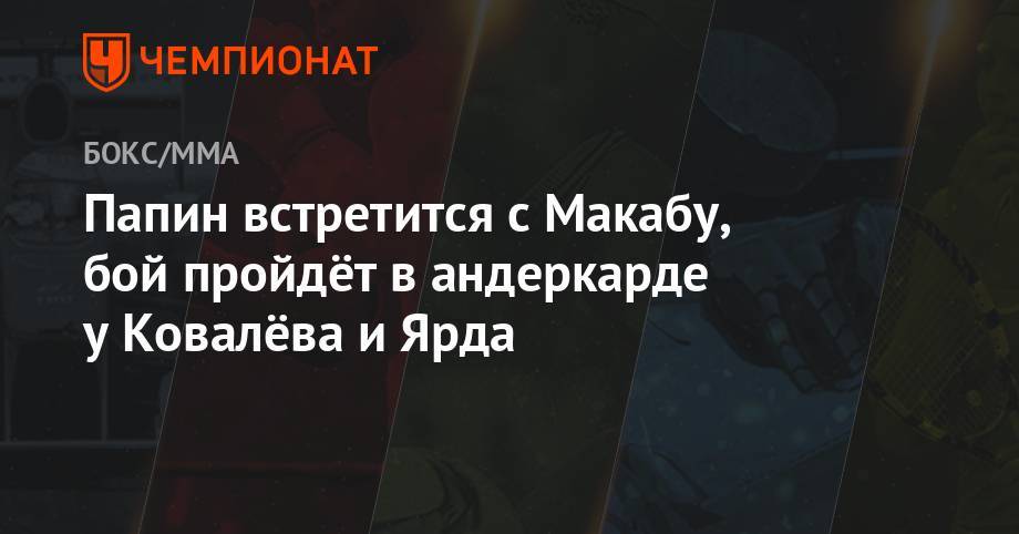 Сергей Ковалев - Энтони Ярд - Дмитрий Кудряшов - Алексей Папин - Папин встретится с Макабу, бой пройдёт в андеркарде у Ковалёва и Ярда - championat.com - Челябинск