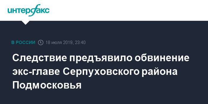 Александр Шестун - Следствие предъявило обвинение экс-главе Серпуховского района Подмосковья - interfax.ru - Москва - Россия - Московская обл. - район Серпуховский - Московская область