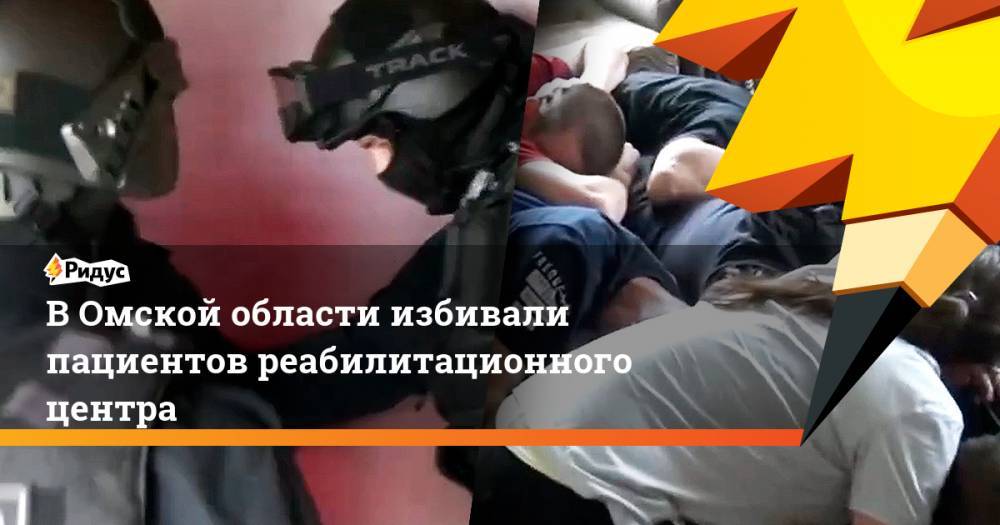 В Омской области избивали пациентов реабилитационного центра. Ридус - ridus.ru - Россия - Омская обл.