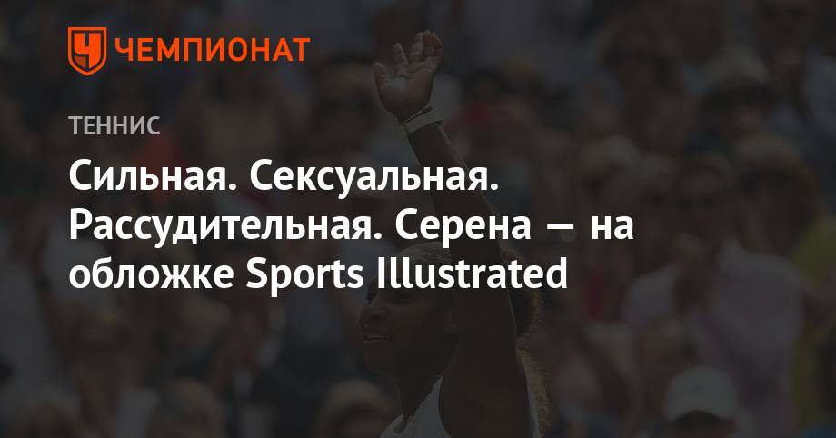 Сильная. Сексуальная. Рассудительная. Серена — на обложке Sports Illustrated - championat.com - шт.Флорида