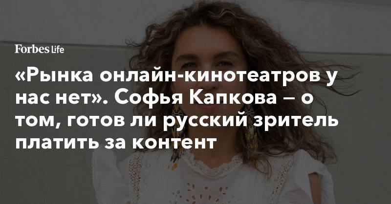 «Рынка онлайн-кинотеатров у нас нет». Софья Капкова — о том, готов ли русский зритель платить за контент - forbes.ru - Москва - Сингапур