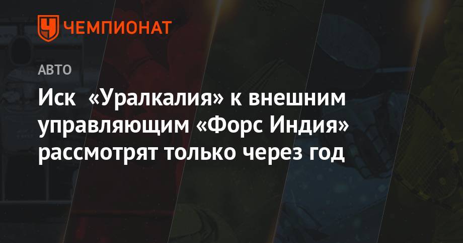 Стролл Лоуренс - Иск «Уралкалия» к внешним управляющим «Форс Индия» рассмотрят только через год - championat.com - США - Лондон - Индия