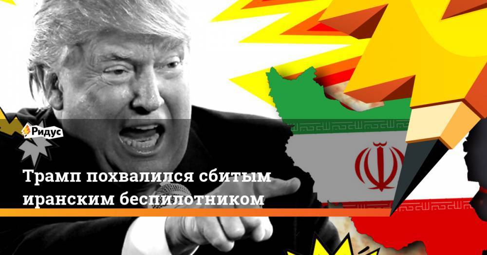Дональд Трамп - Аля Хаменеи - Трамп похвалился сбитым иранским беспилотником. Ридус - ridus.ru - Россия - Китай - США - Вашингтон - Израиль - Иран - Тегеран