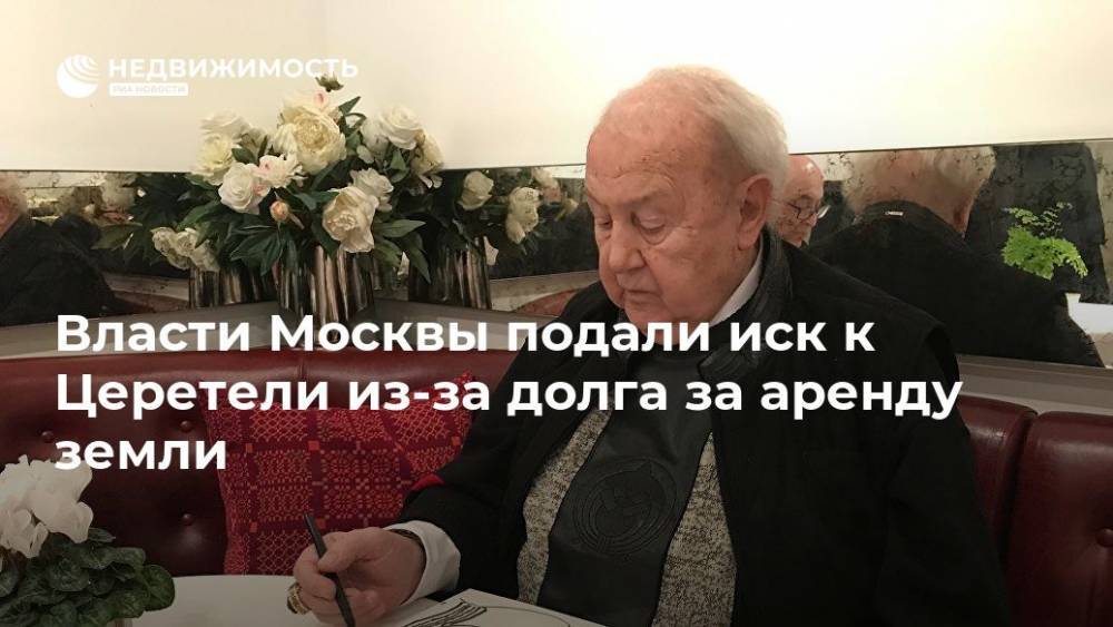 Зураб Церетели - Власти Москвы подали иск к Церетели из-за долга за аренду земли - realty.ria.ru - Москва - Москва