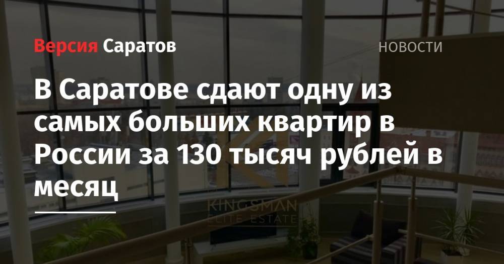 В Саратове сдают одну из самых больших квартир в России за 130 тысяч рублей в месяц - nversia.ru - Москва - Россия - Санкт-Петербург - Сочи - Краснодарский край - Саратовская обл. - Саратов - окр.Приволжский