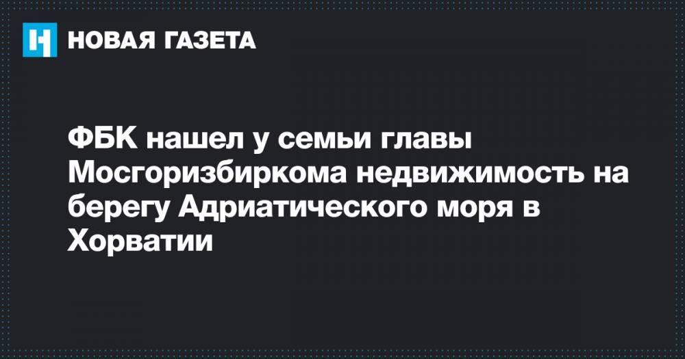 Любовь Соболь - Алексей Навальный - Илья Яшин - Дмитрий Реут - ФБК нашел у семьи главы Мосгоризбиркома недвижимость на берегу Адриатического моря в Хорватии - novayagazeta.ru - Москва - Россия - Хорватия