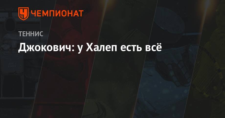 Роджер Федерер - Уильямс Серену - Симона Халеп - Джокович: у Халеп есть всё - championat.com - Швейцария - Румыния - Сербия