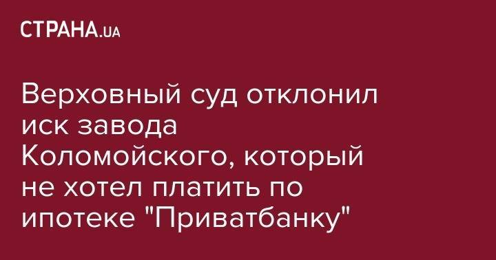 Игорь Коломойский - Верховный суд отклонил иск завода Коломойского, который не хотел платить по ипотеке "Приватбанку" - strana.ua - Швейцария - Днепропетровская обл. - Женева