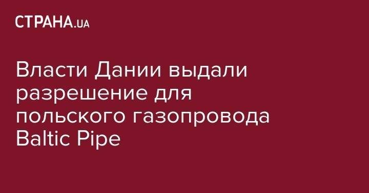 Власти Дании выдали разрешение для польского газопровода Baltic Pipe - strana.ua - Россия - Украина - Англия - Польша - Дания