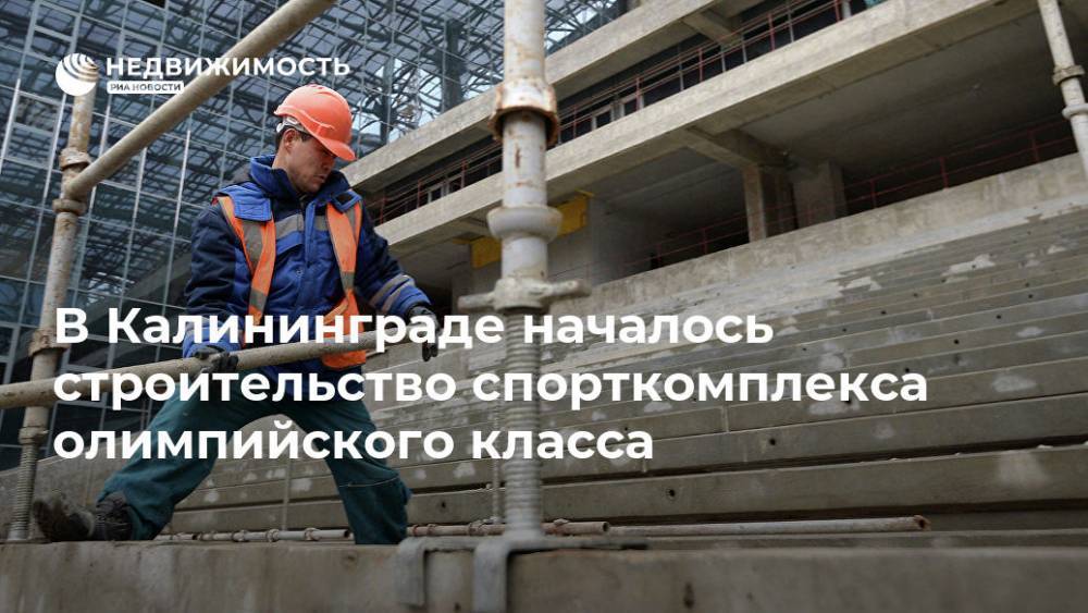 В Калининграде началось строительство спорткомплекса олимпийского класса - realty.ria.ru - Калининград - Калининград - Строительство