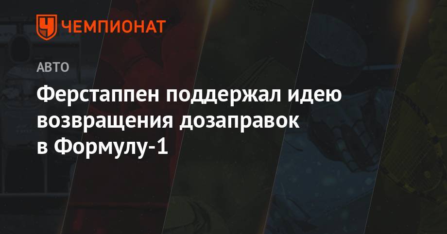 Максим Ферстаппен - Жан Тодт - Валттери Боттас - Ферстаппен поддержал идею возвращения дозаправок в Формулу-1 - championat.com - Австрия