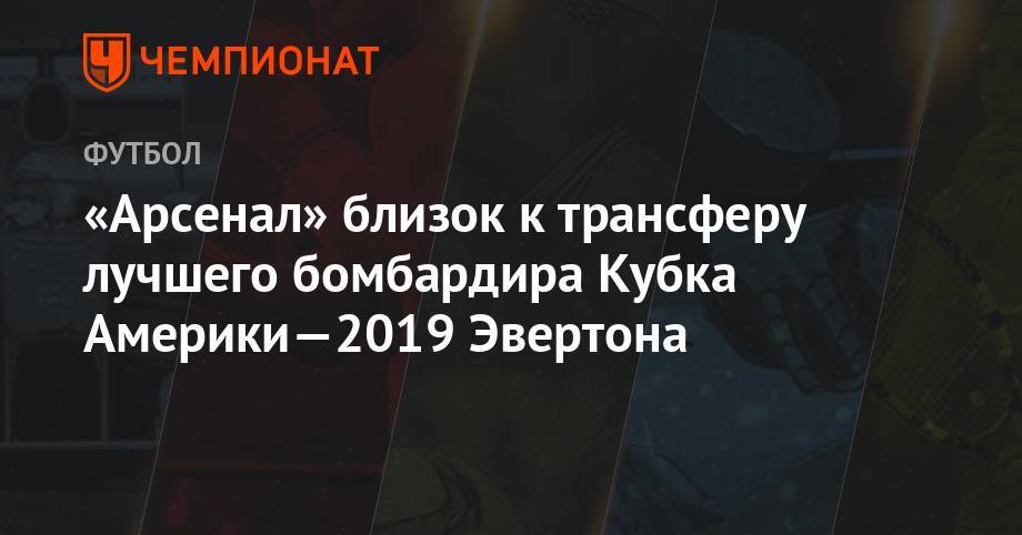 «Арсенал» близок к трансферу лучшего бомбардира Кубка Америки-2019 Эвертона - championat.com - Бразилия