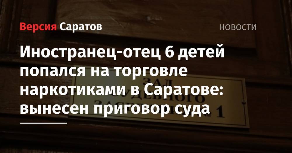 Иностранец — отец 6 детей попался на торговле наркотиками в Саратове: вынесен приговор суда - nversia.ru - Саратов - Таджикистан