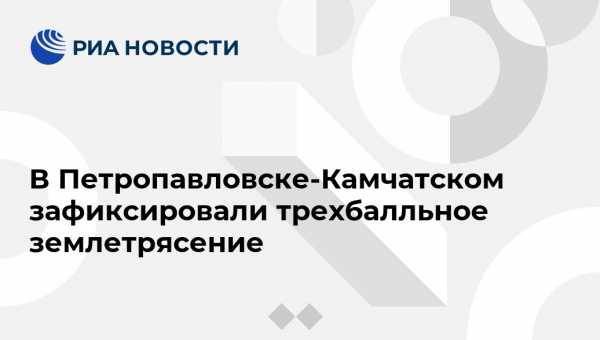 В Петропавловске-Камчатском зафиксировали трехбалльное землетрясение - vestirossii.com - Россия - Камчатский край - Петропавловск-Камчатский