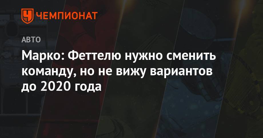 Льюис Хэмилтон - Хельмут Марко - Себастьян Феттель - Марко: Феттелю нужно сменить команду, но не вижу вариантов до 2020 года - championat.com - Англия