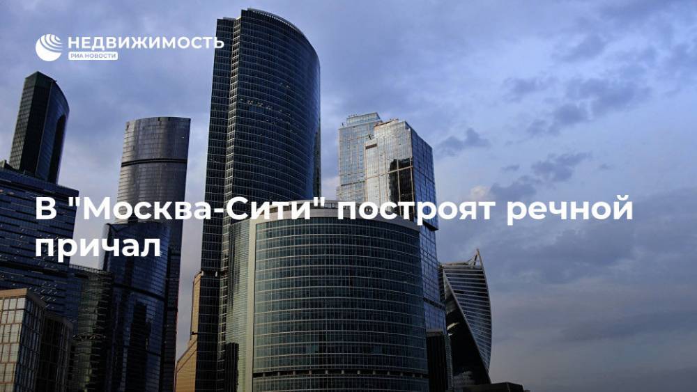 В "Москва-Сити" построят речной причал - realty.ria.ru - Москва - Москва