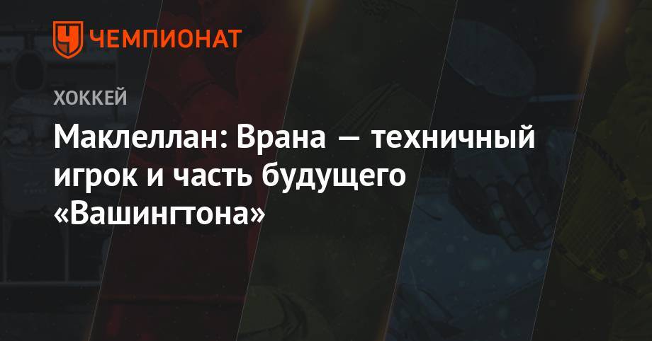 Брайан Маклеллан - Маклеллан: Врана — техничный игрок и часть будущего «Вашингтона» - championat.com - Вашингтон