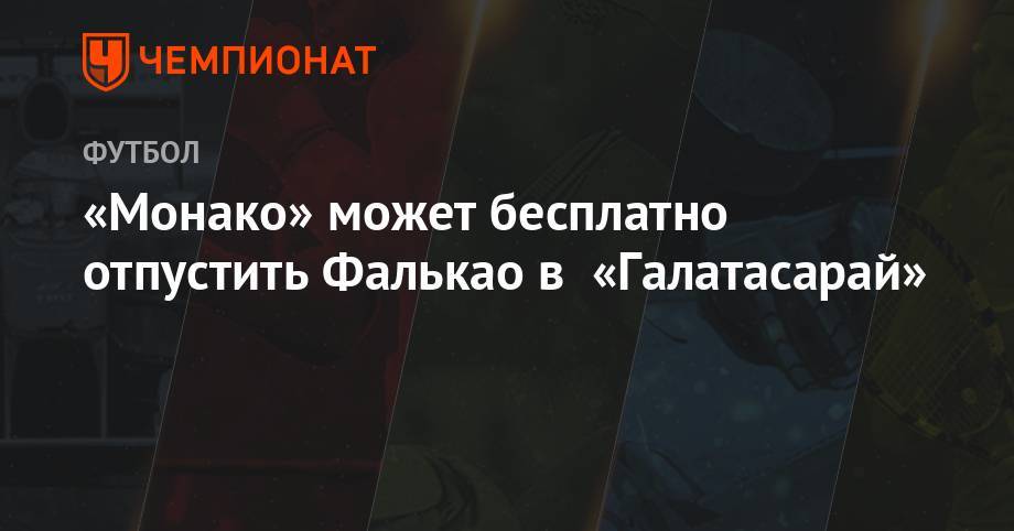 «Монако» может бесплатно отпустить Фалькао в «Галатасарай» - championat.com - Турция - Монако - Княжество Монако