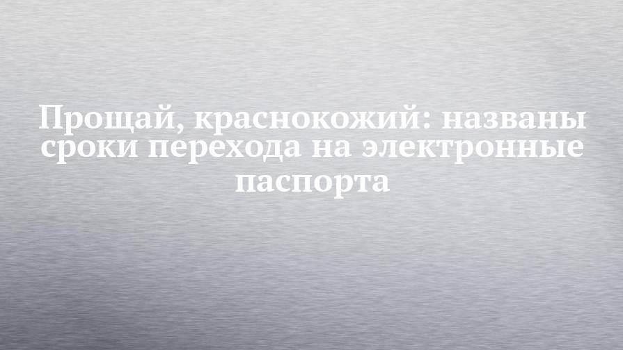 Дмитрий Медведев - Прощай, краснокожий: названы сроки перехода на электронные паспорта - chelny-izvest.ru - Россия