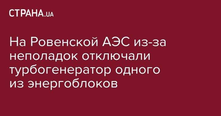 На Ровенской АЭС из-за неполадок отключали турбогенератор одного из энергоблоков - strana.ua - Россия - Ровненская обл.