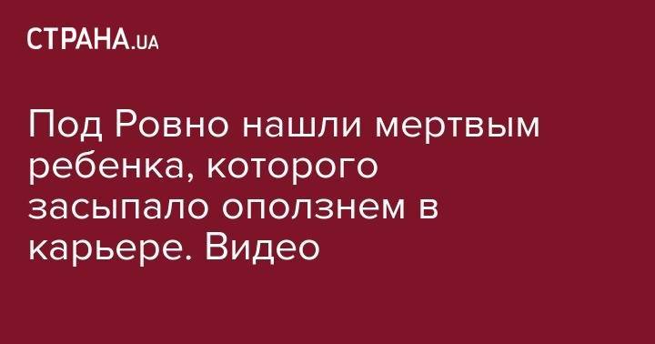 Под Ровно нашли мертвым ребенка, которого засыпало оползнем в карьере. Видео - strana.ua - Львовская обл. - Ровенская обл. - район Сарненский