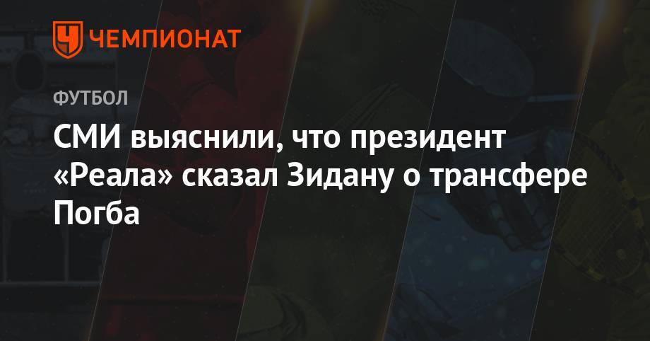 Флорентино Перес - Поль Погба - СМИ выяснили, что президент «Реала» сказал Зидану по трансферу Погба - championat.com