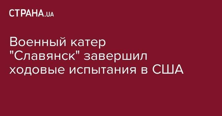 Петр Порошенко - Игорь Воронченко - Военный катер "Славянск" завершил ходовые испытания в США - strana.ua - США - Украина - Израиль - Славянск - шт. Мэриленд - Старобельск
