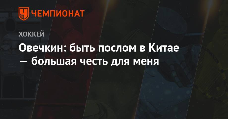 Александр Овечкин - Овечкин: быть послом в Китае — большая честь для меня - championat.com - Китай - Вашингтон