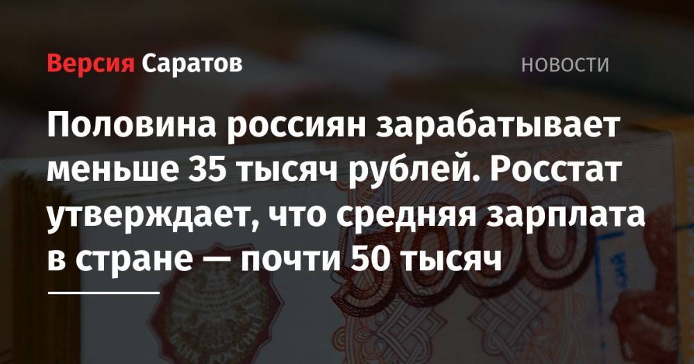 Половина россиян зарабатывает меньше 35 тысяч рублей. Росстат утверждает, что средняя зарплата в стране — почти 50 тысяч - nversia.ru - Россия - Саратовская обл.